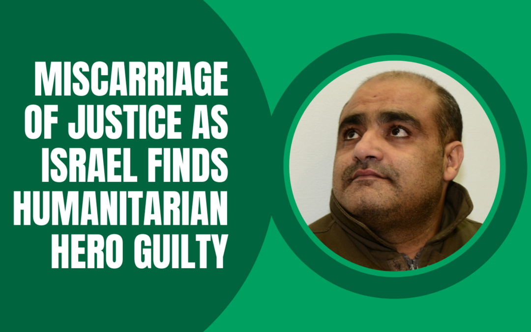 Miscarriage of justice as Israel finds humanitarian hero guilty