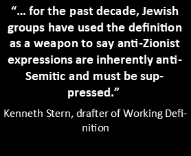Text box with words: “… for the past decade, Jewish groups have used the definition as a weapon to say anti-Zionist expressions are inherently anti-Semitic and must be suppressed.”   Kenneth Stern, drafter of Working Definition