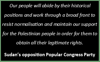 Picture of text: Our people will abide by their historical positions and work through a broad front to resist normalisation and maintain our support for the Palestinian people in order for them to obtain all their legitimate rights.  Sudan’s opposition Popular Congress Party 